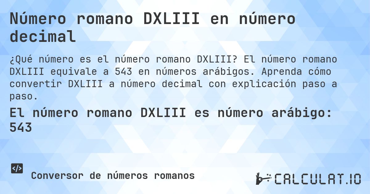 Número romano DXLIII en número decimal. El número romano DXLIII equivale a 543 en números arábigos. Aprenda cómo convertir DXLIII a número decimal con explicación paso a paso.