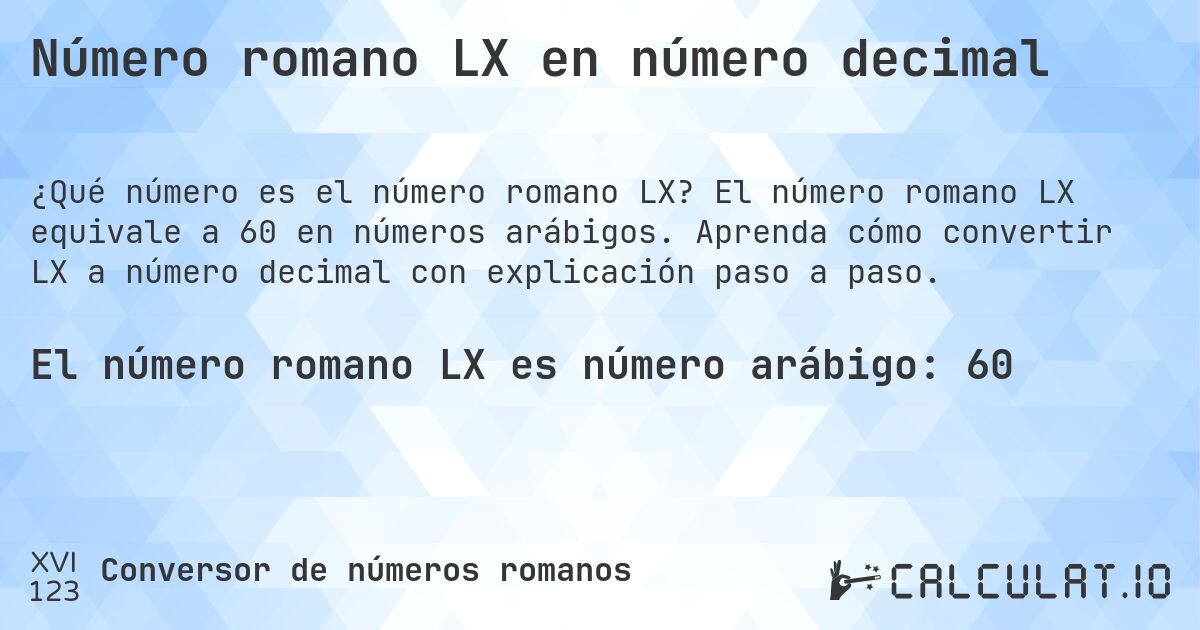 Número romano LX en número decimal. El número romano LX equivale a 60 en números arábigos. Aprenda cómo convertir LX a número decimal con explicación paso a paso.