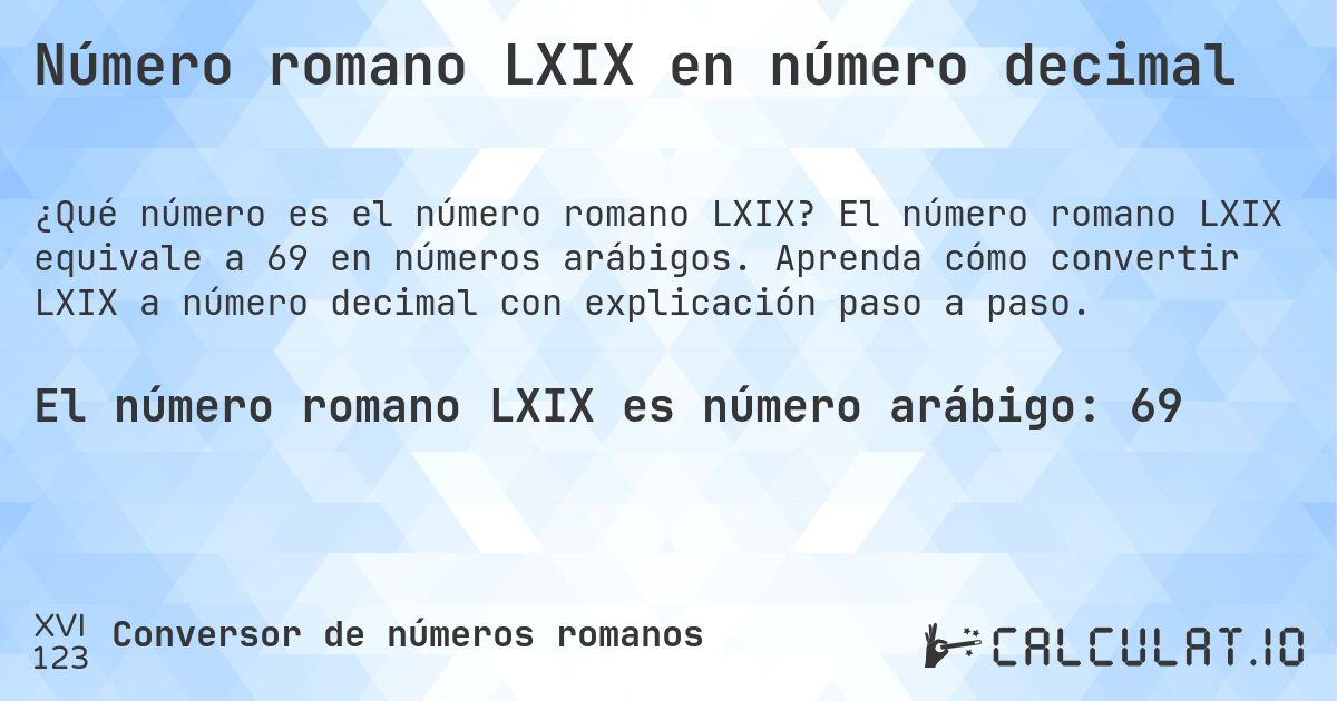 Número romano LXIX en número decimal. El número romano LXIX equivale a 69 en números arábigos. Aprenda cómo convertir LXIX a número decimal con explicación paso a paso.