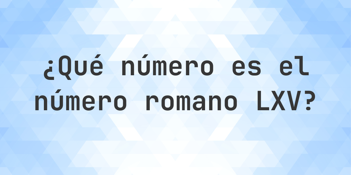 Número romano LXV en número decimal - Calculatio
