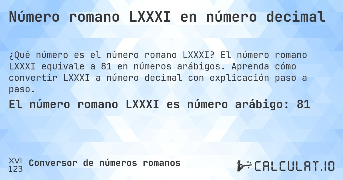 Número romano LXXXI en número decimal. El número romano LXXXI equivale a 81 en números arábigos. Aprenda cómo convertir LXXXI a número decimal con explicación paso a paso.