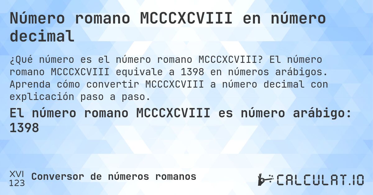 Número romano MCCCXCVIII en número decimal. El número romano MCCCXCVIII equivale a 1398 en números arábigos. Aprenda cómo convertir MCCCXCVIII a número decimal con explicación paso a paso.