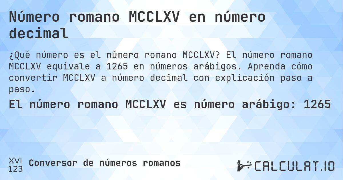Número romano MCCLXV en número decimal. El número romano MCCLXV equivale a 1265 en números arábigos. Aprenda cómo convertir MCCLXV a número decimal con explicación paso a paso.