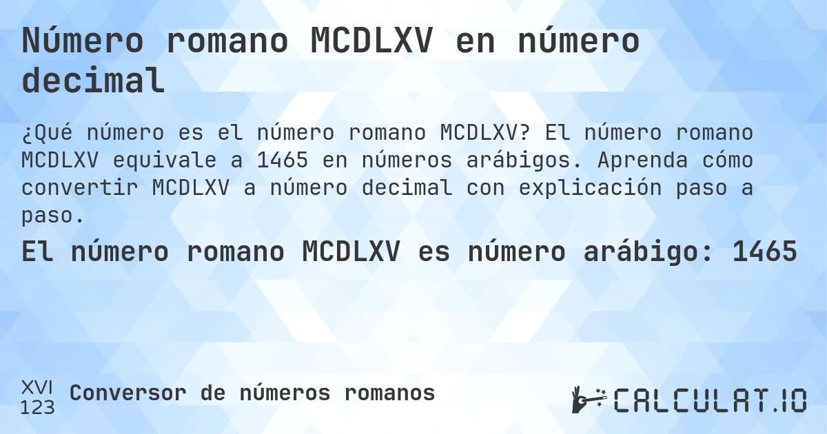 Número romano MCDLXV en número decimal. El número romano MCDLXV equivale a 1465 en números arábigos. Aprenda cómo convertir MCDLXV a número decimal con explicación paso a paso.