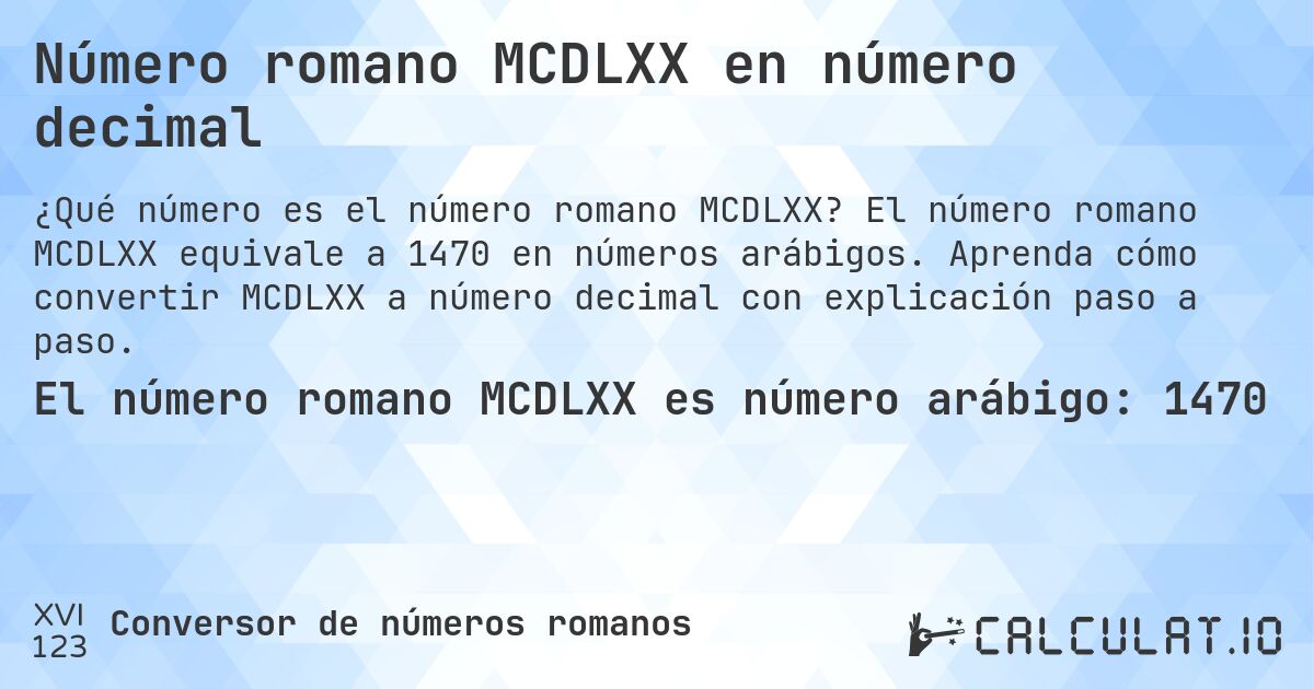 Número romano MCDLXX en número decimal. El número romano MCDLXX equivale a 1470 en números arábigos. Aprenda cómo convertir MCDLXX a número decimal con explicación paso a paso.