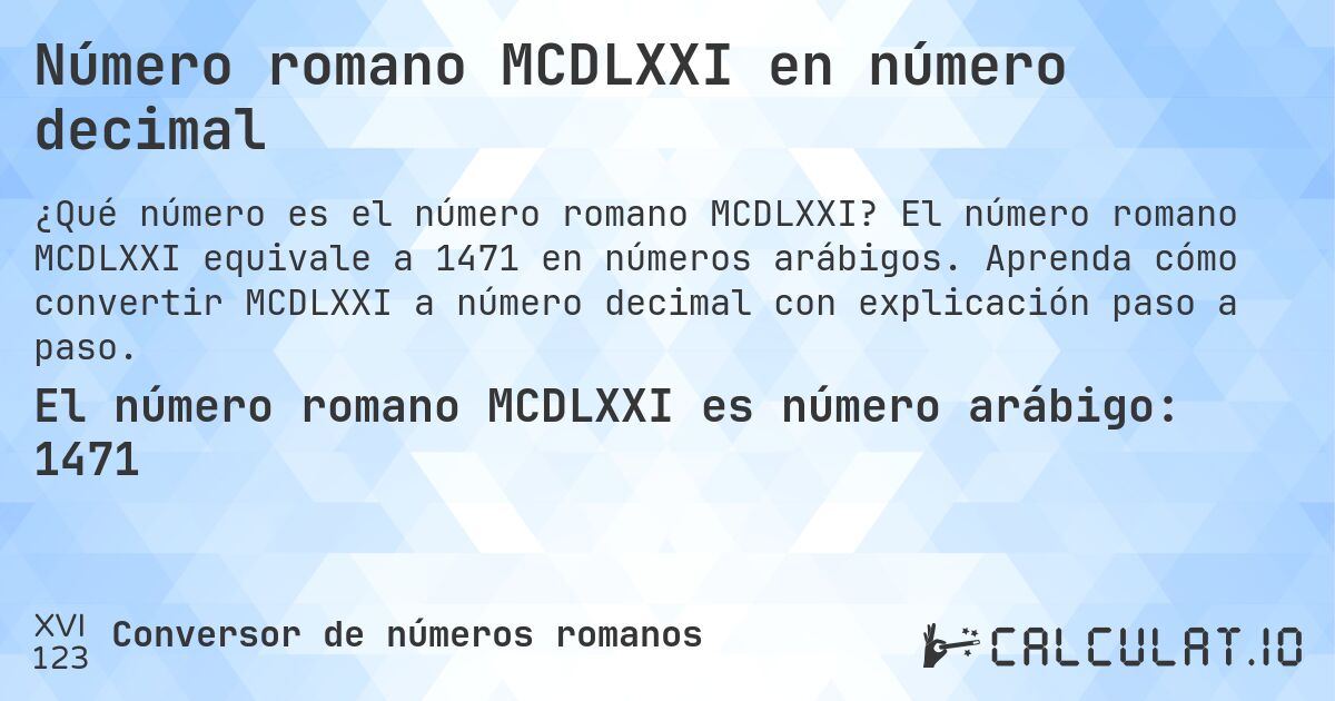 Número romano MCDLXXI en número decimal. El número romano MCDLXXI equivale a 1471 en números arábigos. Aprenda cómo convertir MCDLXXI a número decimal con explicación paso a paso.