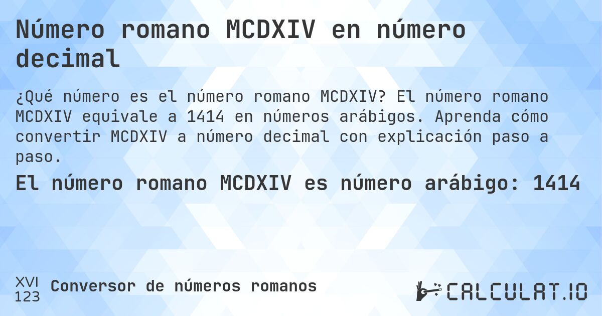Número romano MCDXIV en número decimal. El número romano MCDXIV equivale a 1414 en números arábigos. Aprenda cómo convertir MCDXIV a número decimal con explicación paso a paso.