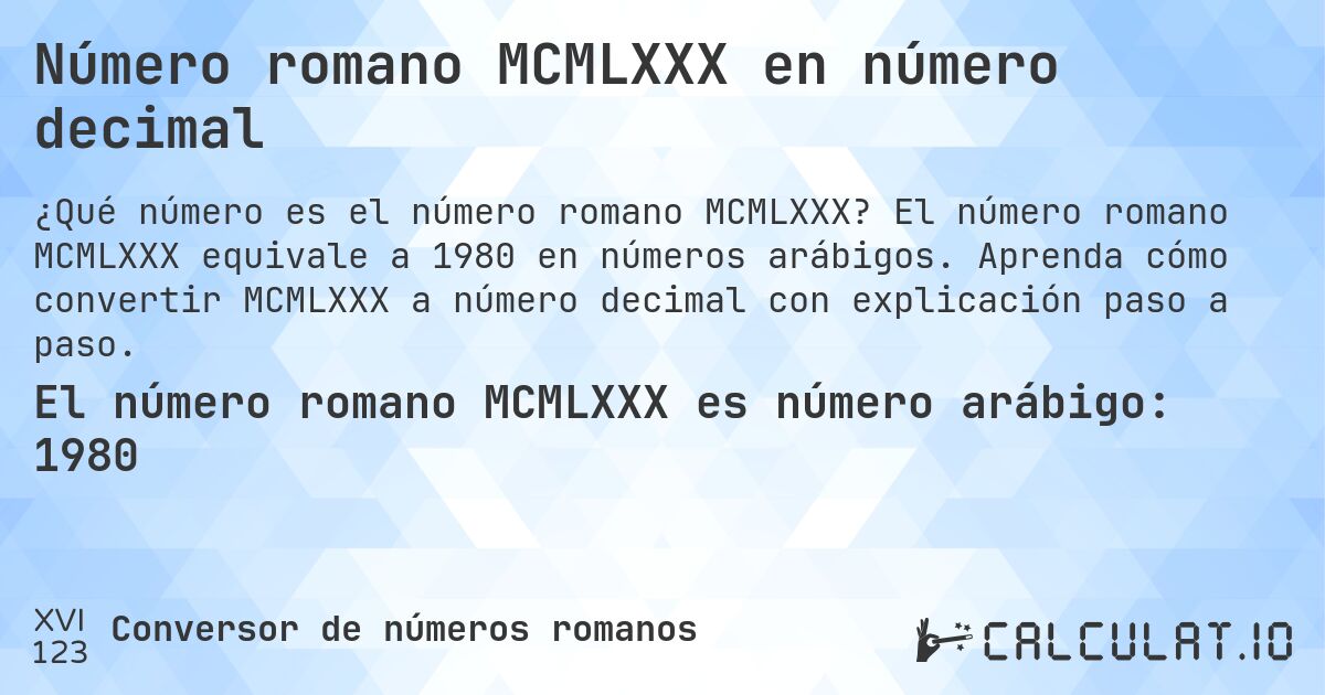 Número romano MCMLXXX en número decimal. El número romano MCMLXXX equivale a 1980 en números arábigos. Aprenda cómo convertir MCMLXXX a número decimal con explicación paso a paso.