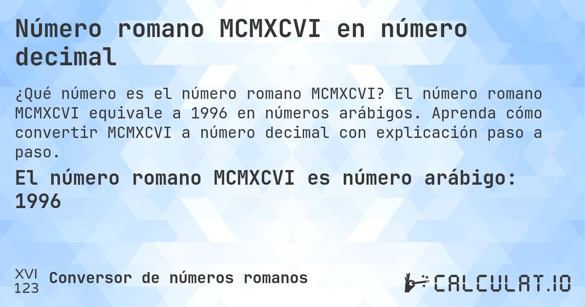 Número romano MCMXCVI en número decimal. El número romano MCMXCVI equivale a 1996 en números arábigos. Aprenda cómo convertir MCMXCVI a número decimal con explicación paso a paso.