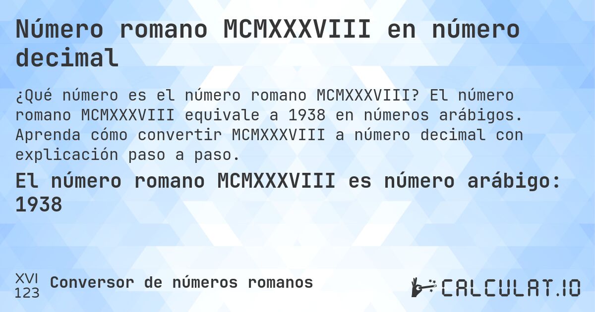 Número romano MCMXXXVIII en número decimal. El número romano MCMXXXVIII equivale a 1938 en números arábigos. Aprenda cómo convertir MCMXXXVIII a número decimal con explicación paso a paso.