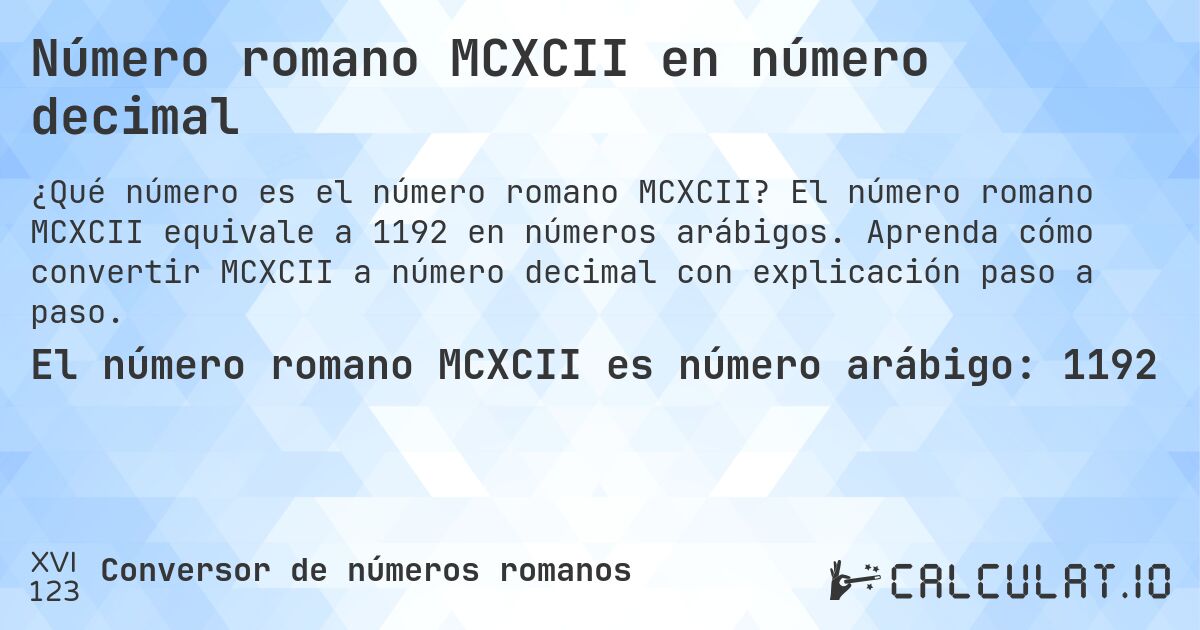 Número romano MCXCII en número decimal. El número romano MCXCII equivale a 1192 en números arábigos. Aprenda cómo convertir MCXCII a número decimal con explicación paso a paso.