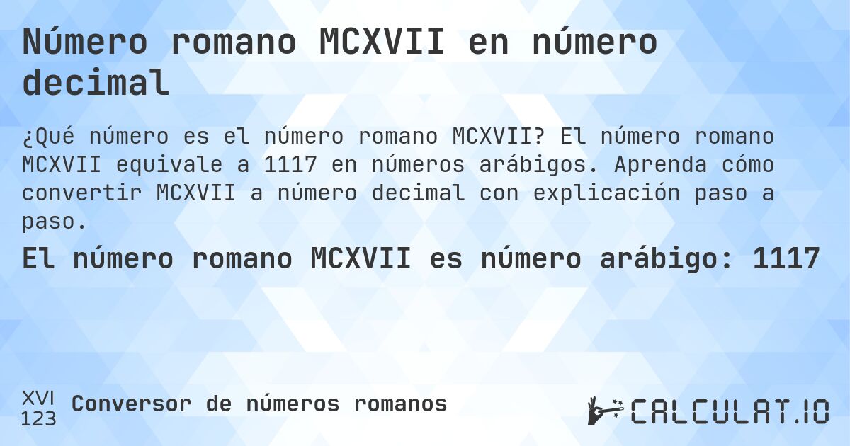 Número romano MCXVII en número decimal. El número romano MCXVII equivale a 1117 en números arábigos. Aprenda cómo convertir MCXVII a número decimal con explicación paso a paso.