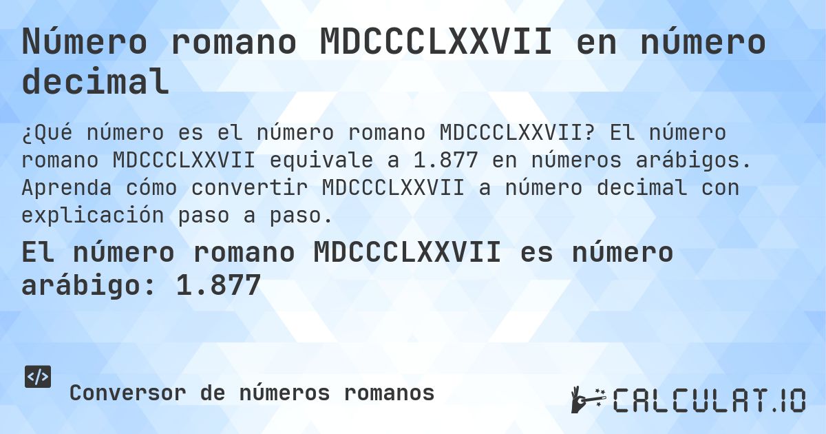 Número romano MDCCCLXXVII en número decimal. El número romano MDCCCLXXVII equivale a 1.877 en números arábigos. Aprenda cómo convertir MDCCCLXXVII a número decimal con explicación paso a paso.