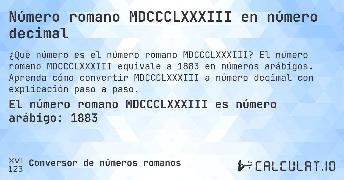 Número romano MDCCCLXXXIII en número decimal. El número romano MDCCCLXXXIII equivale a 1883 en números arábigos. Aprenda cómo convertir MDCCCLXXXIII a número decimal con explicación paso a paso.