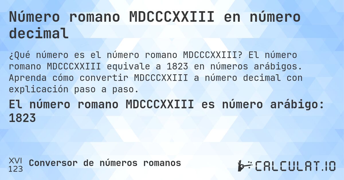Número romano MDCCCXXIII en número decimal. El número romano MDCCCXXIII equivale a 1823 en números arábigos. Aprenda cómo convertir MDCCCXXIII a número decimal con explicación paso a paso.