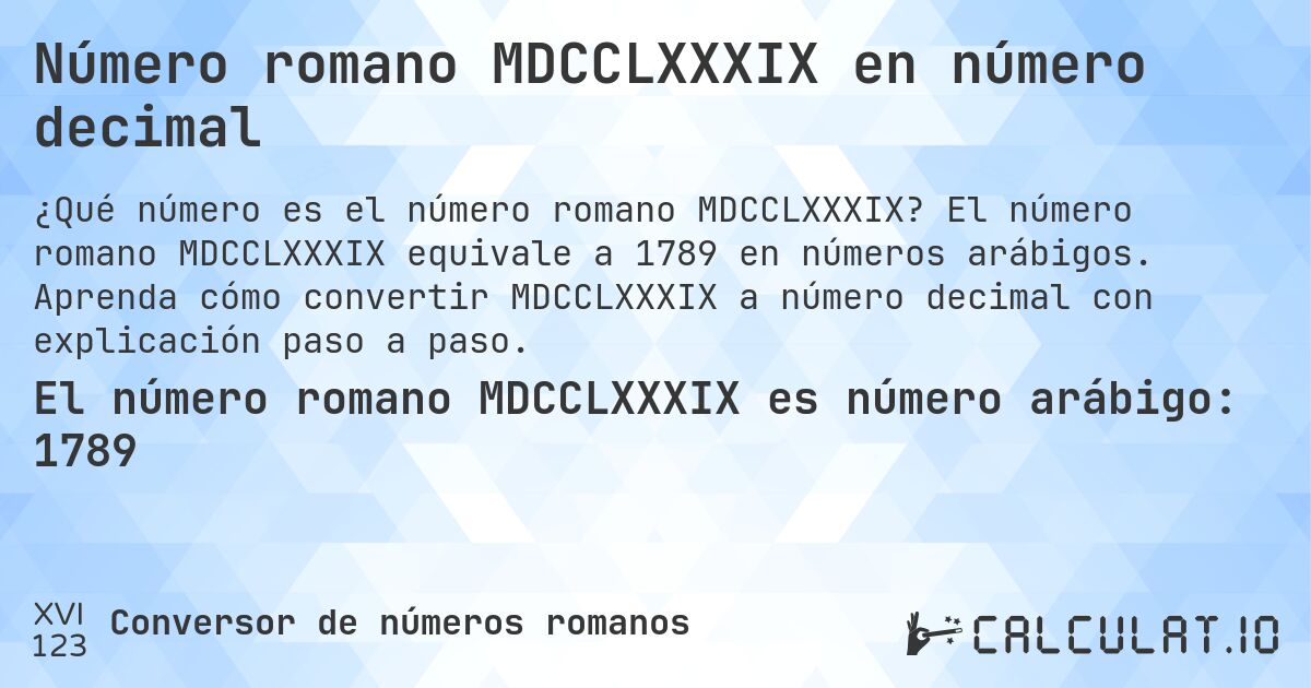 Número romano MDCCLXXXIX en número decimal. El número romano MDCCLXXXIX equivale a 1789 en números arábigos. Aprenda cómo convertir MDCCLXXXIX a número decimal con explicación paso a paso.