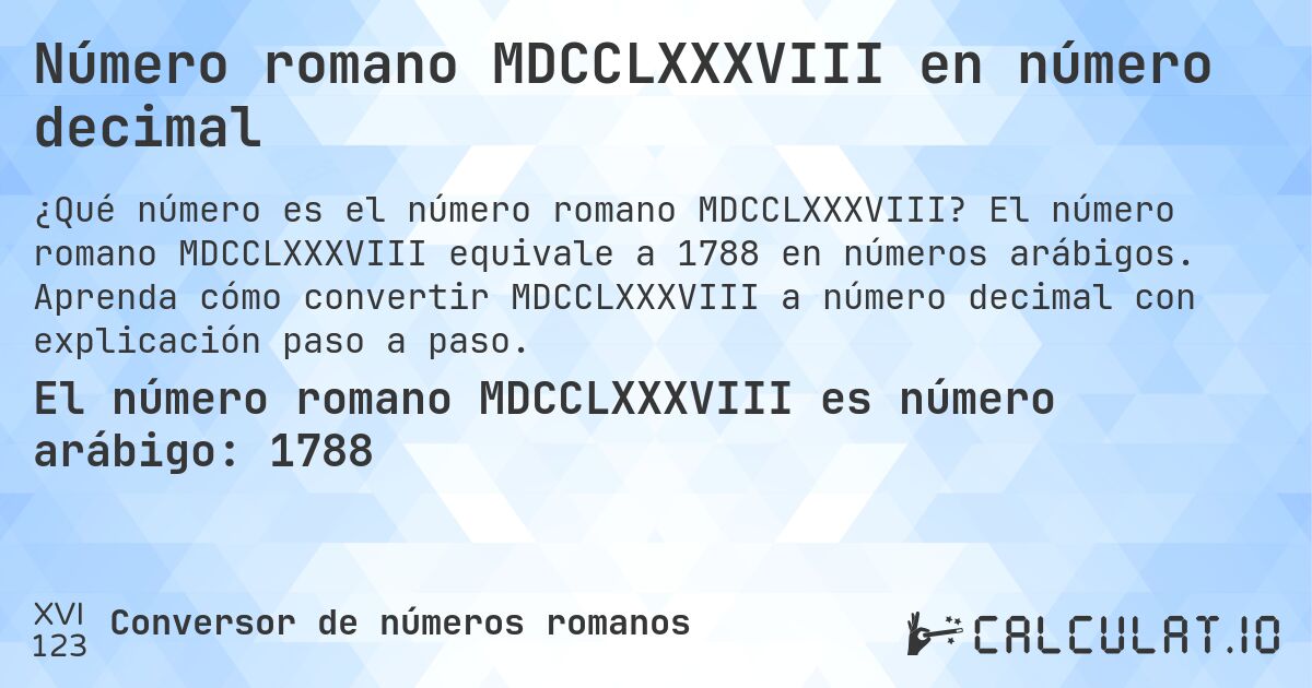 Número romano MDCCLXXXVIII en número decimal. El número romano MDCCLXXXVIII equivale a 1788 en números arábigos. Aprenda cómo convertir MDCCLXXXVIII a número decimal con explicación paso a paso.