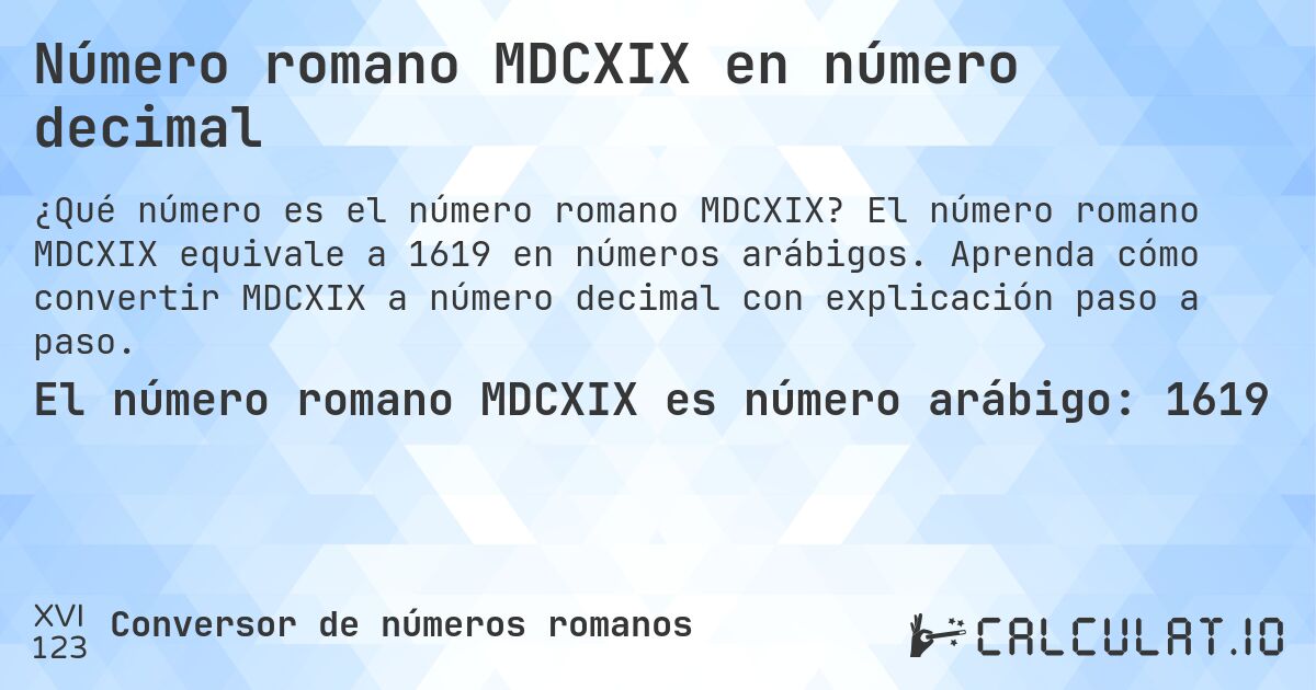 Número romano MDCXIX en número decimal. El número romano MDCXIX equivale a 1619 en números arábigos. Aprenda cómo convertir MDCXIX a número decimal con explicación paso a paso.