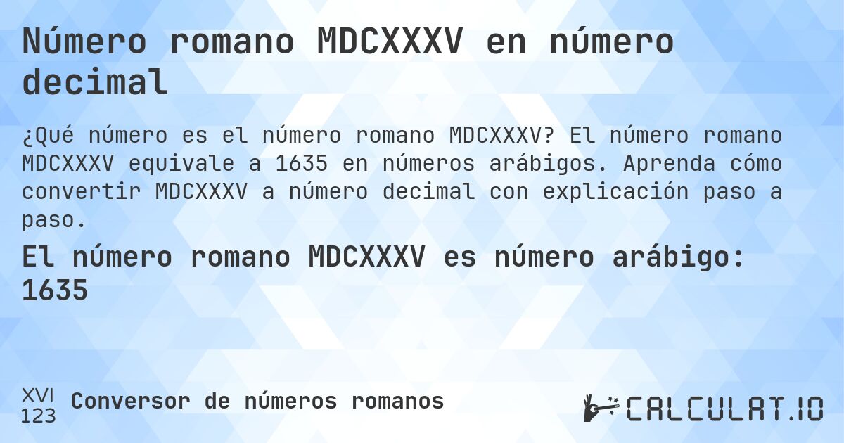 Número romano MDCXXXV en número decimal. El número romano MDCXXXV equivale a 1635 en números arábigos. Aprenda cómo convertir MDCXXXV a número decimal con explicación paso a paso.