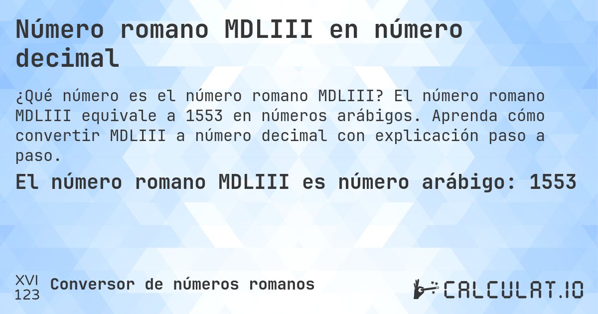 Número romano MDLIII en número decimal. El número romano MDLIII equivale a 1553 en números arábigos. Aprenda cómo convertir MDLIII a número decimal con explicación paso a paso.