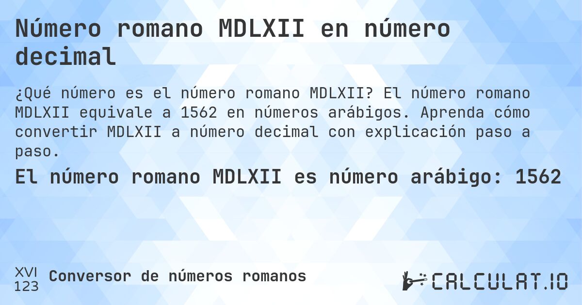 Número romano MDLXII en número decimal. El número romano MDLXII equivale a 1562 en números arábigos. Aprenda cómo convertir MDLXII a número decimal con explicación paso a paso.