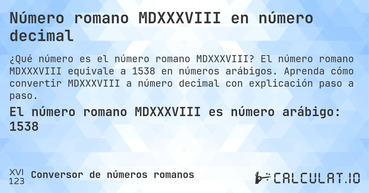 Número romano MDXXXVIII en número decimal. El número romano MDXXXVIII equivale a 1538 en números arábigos. Aprenda cómo convertir MDXXXVIII a número decimal con explicación paso a paso.