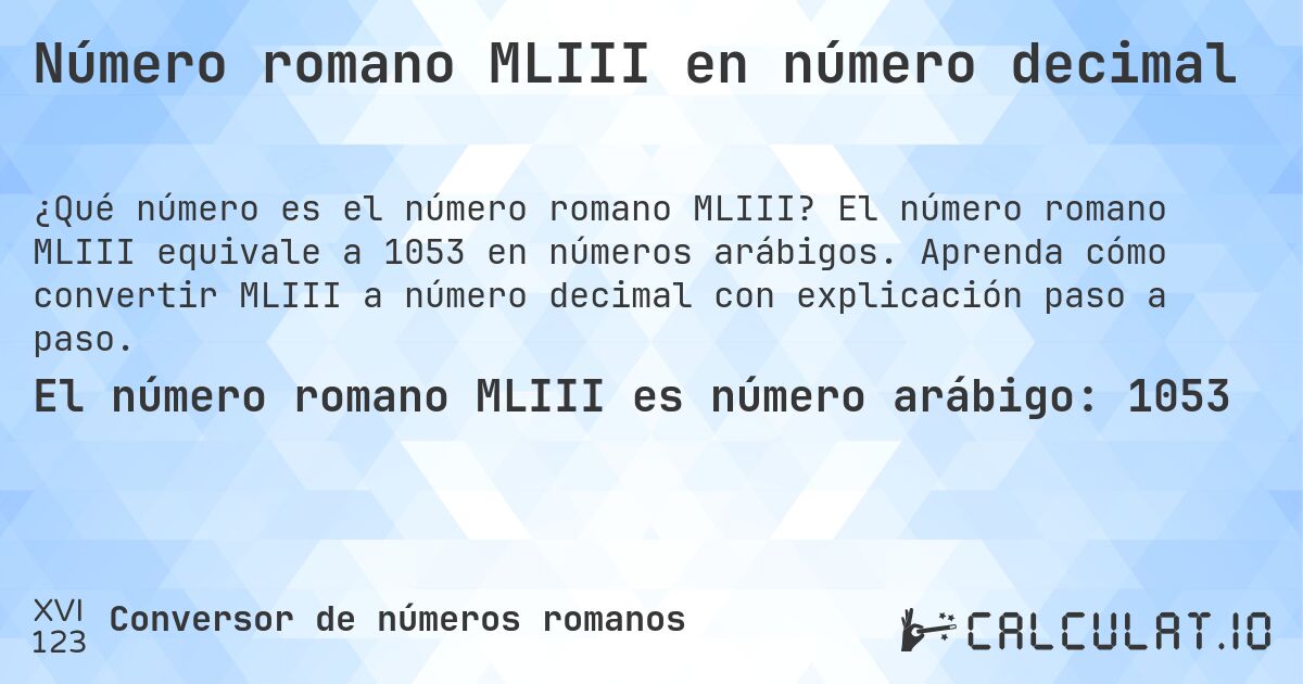 Número romano MLIII en número decimal. El número romano MLIII equivale a 1053 en números arábigos. Aprenda cómo convertir MLIII a número decimal con explicación paso a paso.