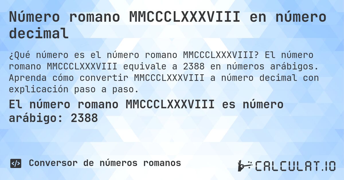 Número romano MMCCCLXXXVIII en número decimal. El número romano MMCCCLXXXVIII equivale a 2388 en números arábigos. Aprenda cómo convertir MMCCCLXXXVIII a número decimal con explicación paso a paso.