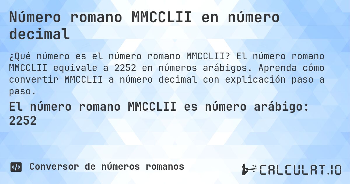 Número romano MMCCLII en número decimal. El número romano MMCCLII equivale a 2252 en números arábigos. Aprenda cómo convertir MMCCLII a número decimal con explicación paso a paso.