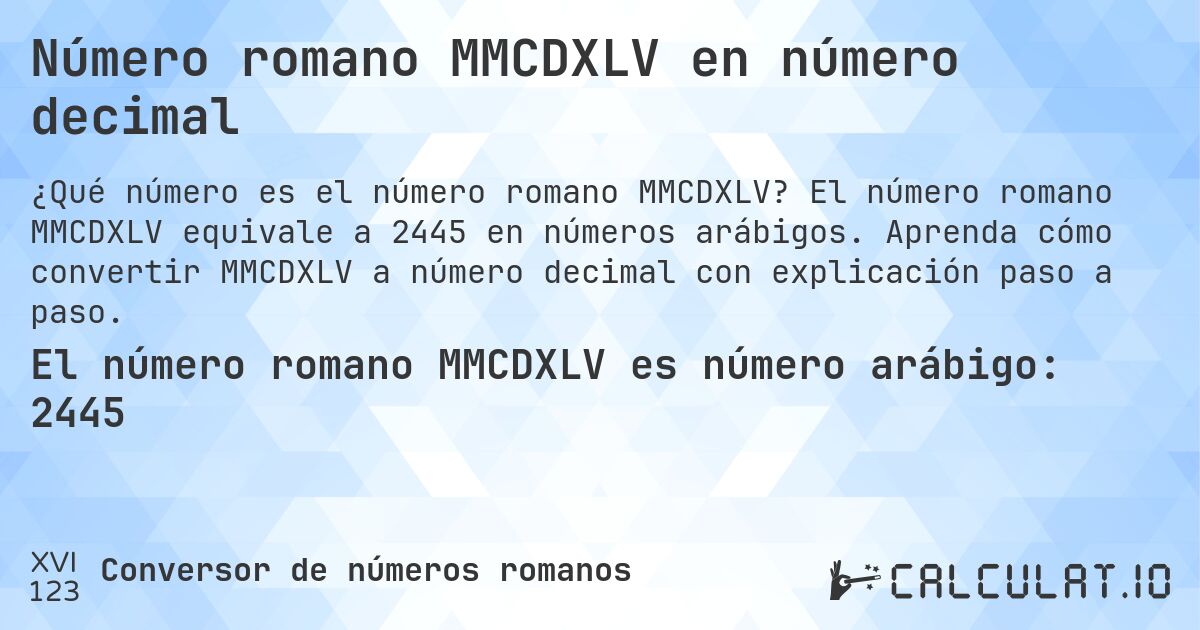 Número romano MMCDXLV en número decimal. El número romano MMCDXLV equivale a 2445 en números arábigos. Aprenda cómo convertir MMCDXLV a número decimal con explicación paso a paso.