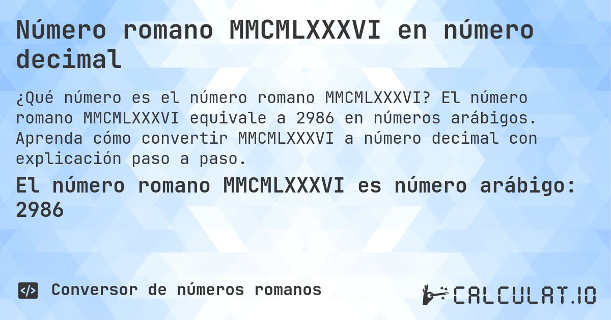 Número romano MMCMLXXXVI en número decimal. El número romano MMCMLXXXVI equivale a 2986 en números arábigos. Aprenda cómo convertir MMCMLXXXVI a número decimal con explicación paso a paso.
