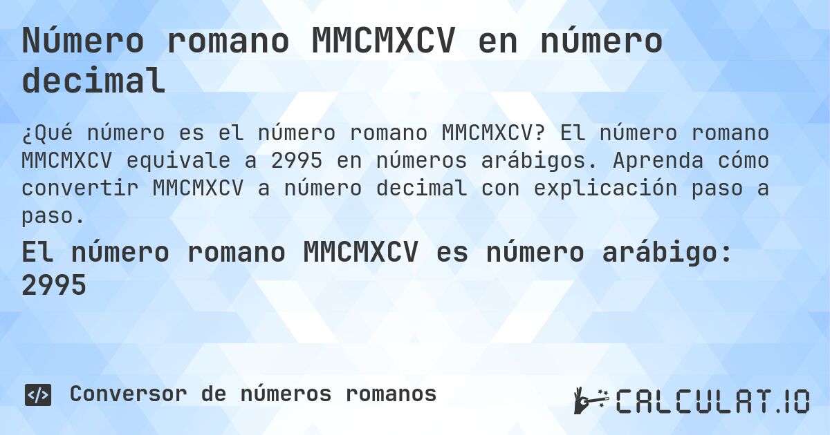 Número romano MMCMXCV en número decimal. El número romano MMCMXCV equivale a 2995 en números arábigos. Aprenda cómo convertir MMCMXCV a número decimal con explicación paso a paso.