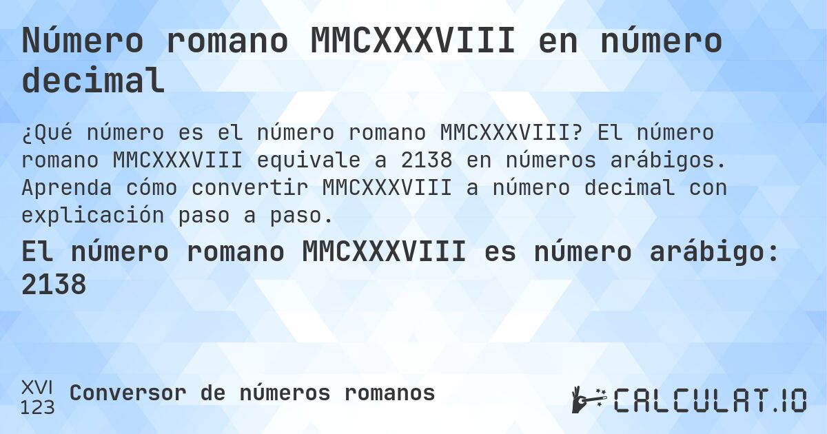 Número romano MMCXXXVIII en número decimal. El número romano MMCXXXVIII equivale a 2138 en números arábigos. Aprenda cómo convertir MMCXXXVIII a número decimal con explicación paso a paso.