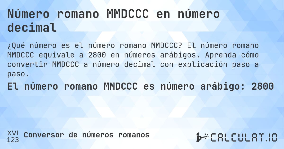 Número romano MMDCCC en número decimal. El número romano MMDCCC equivale a 2800 en números arábigos. Aprenda cómo convertir MMDCCC a número decimal con explicación paso a paso.
