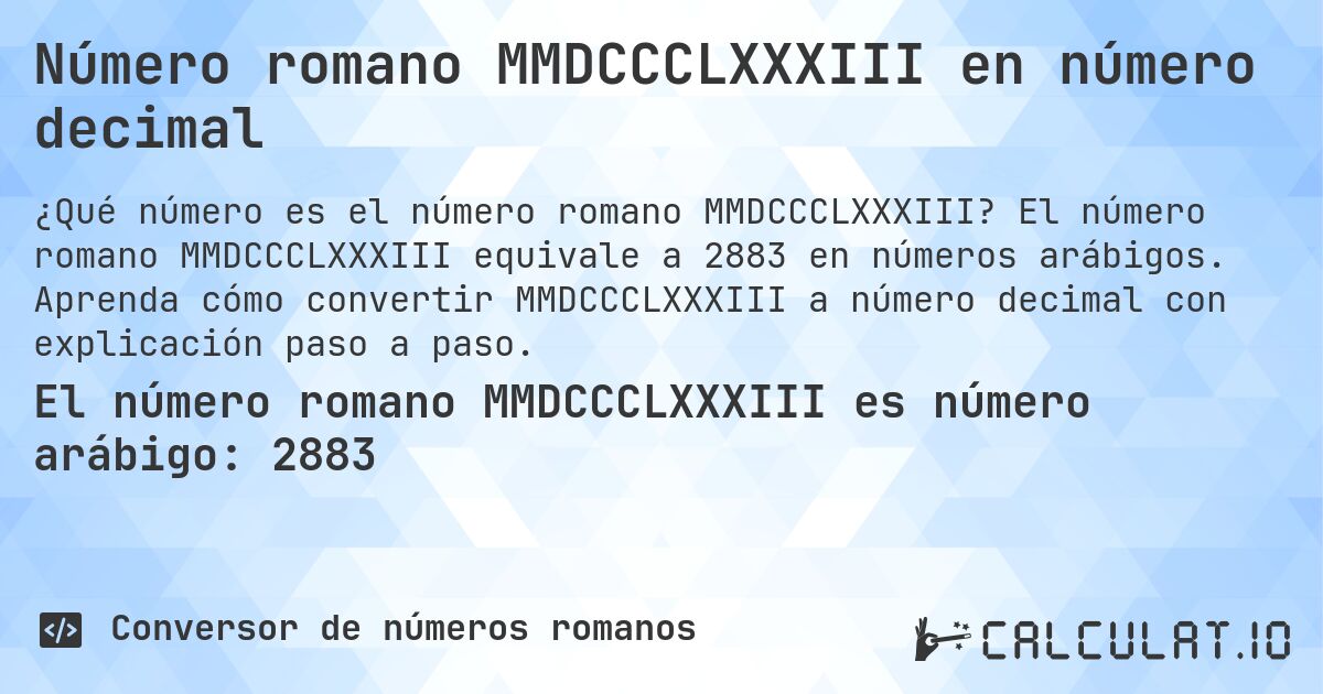 Número romano MMDCCCLXXXIII en número decimal. El número romano MMDCCCLXXXIII equivale a 2883 en números arábigos. Aprenda cómo convertir MMDCCCLXXXIII a número decimal con explicación paso a paso.