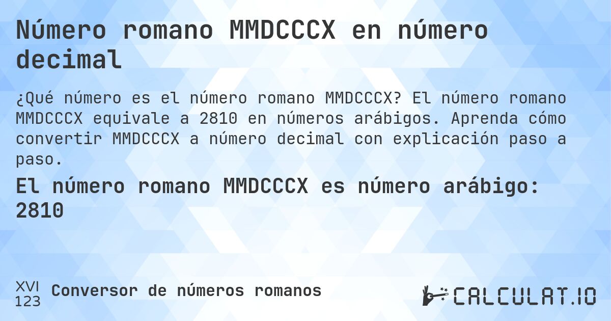 Número romano MMDCCCX en número decimal. El número romano MMDCCCX equivale a 2810 en números arábigos. Aprenda cómo convertir MMDCCCX a número decimal con explicación paso a paso.