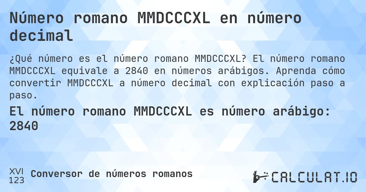 Número romano MMDCCCXL en número decimal. El número romano MMDCCCXL equivale a 2840 en números arábigos. Aprenda cómo convertir MMDCCCXL a número decimal con explicación paso a paso.