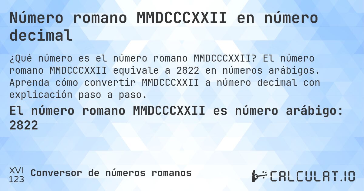 Número romano MMDCCCXXII en número decimal. El número romano MMDCCCXXII equivale a 2822 en números arábigos. Aprenda cómo convertir MMDCCCXXII a número decimal con explicación paso a paso.