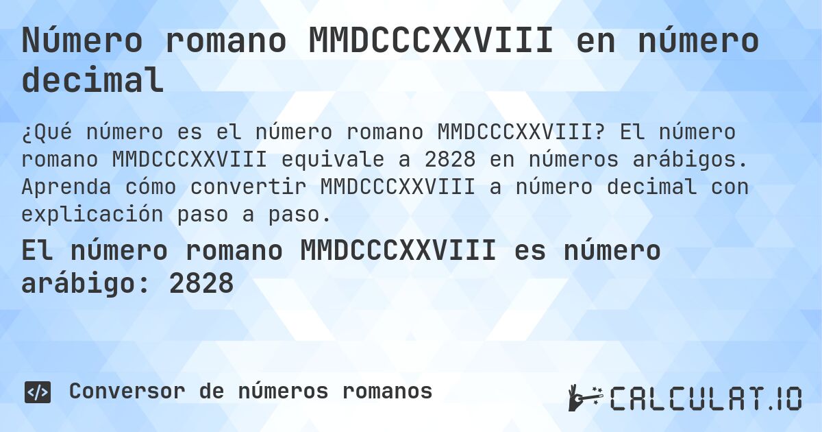 Número romano MMDCCCXXVIII en número decimal. El número romano MMDCCCXXVIII equivale a 2828 en números arábigos. Aprenda cómo convertir MMDCCCXXVIII a número decimal con explicación paso a paso.