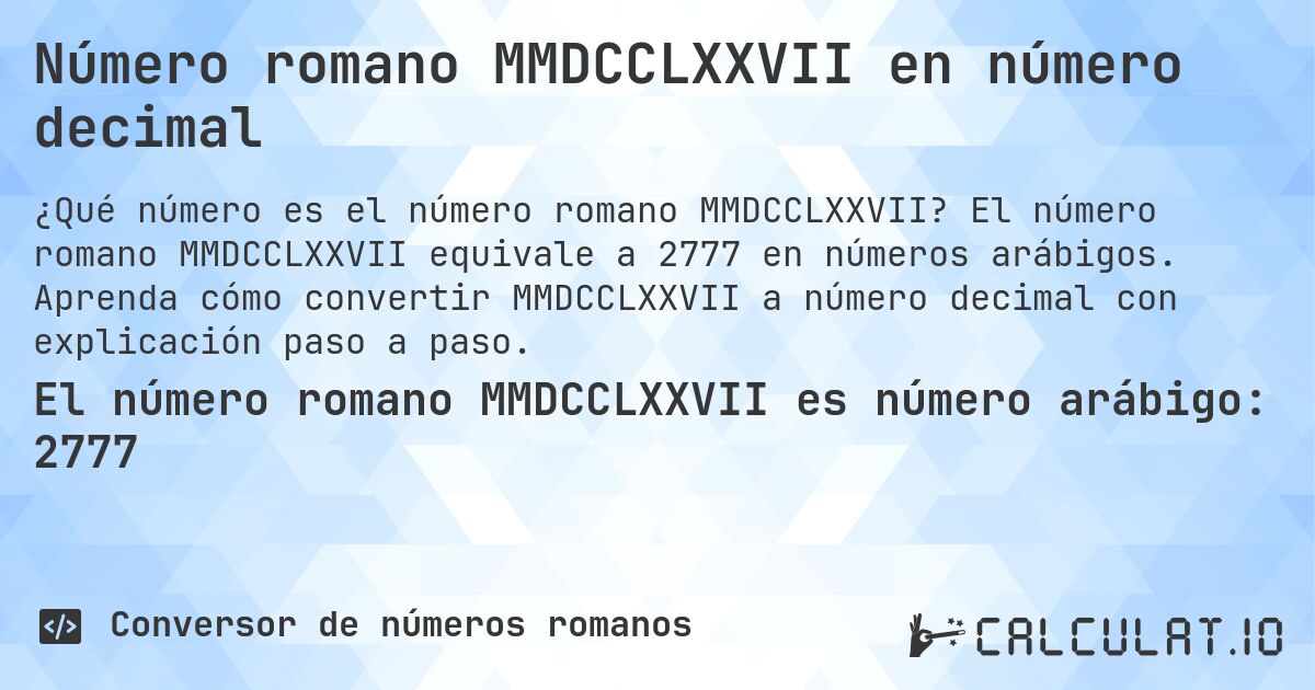 Número romano MMDCCLXXVII en número decimal. El número romano MMDCCLXXVII equivale a 2777 en números arábigos. Aprenda cómo convertir MMDCCLXXVII a número decimal con explicación paso a paso.
