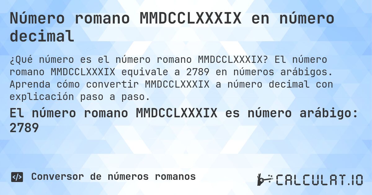 Número romano MMDCCLXXXIX en número decimal. El número romano MMDCCLXXXIX equivale a 2789 en números arábigos. Aprenda cómo convertir MMDCCLXXXIX a número decimal con explicación paso a paso.