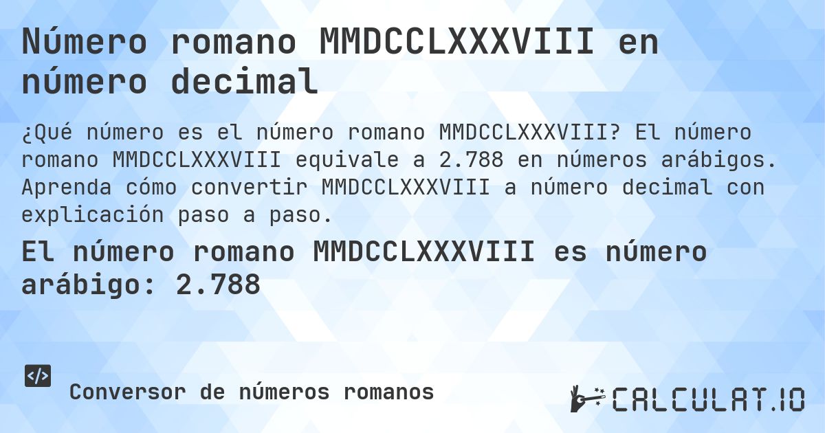 Número romano MMDCCLXXXVIII en número decimal. El número romano MMDCCLXXXVIII equivale a 2.788 en números arábigos. Aprenda cómo convertir MMDCCLXXXVIII a número decimal con explicación paso a paso.
