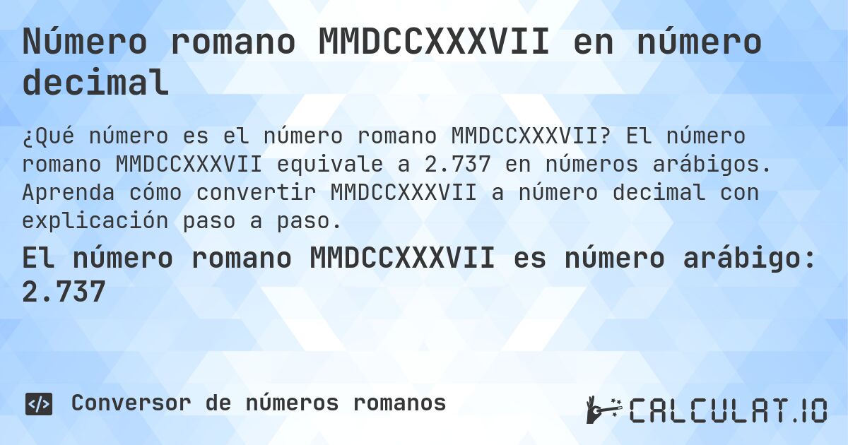 Número romano MMDCCXXXVII en número decimal. El número romano MMDCCXXXVII equivale a 2.737 en números arábigos. Aprenda cómo convertir MMDCCXXXVII a número decimal con explicación paso a paso.
