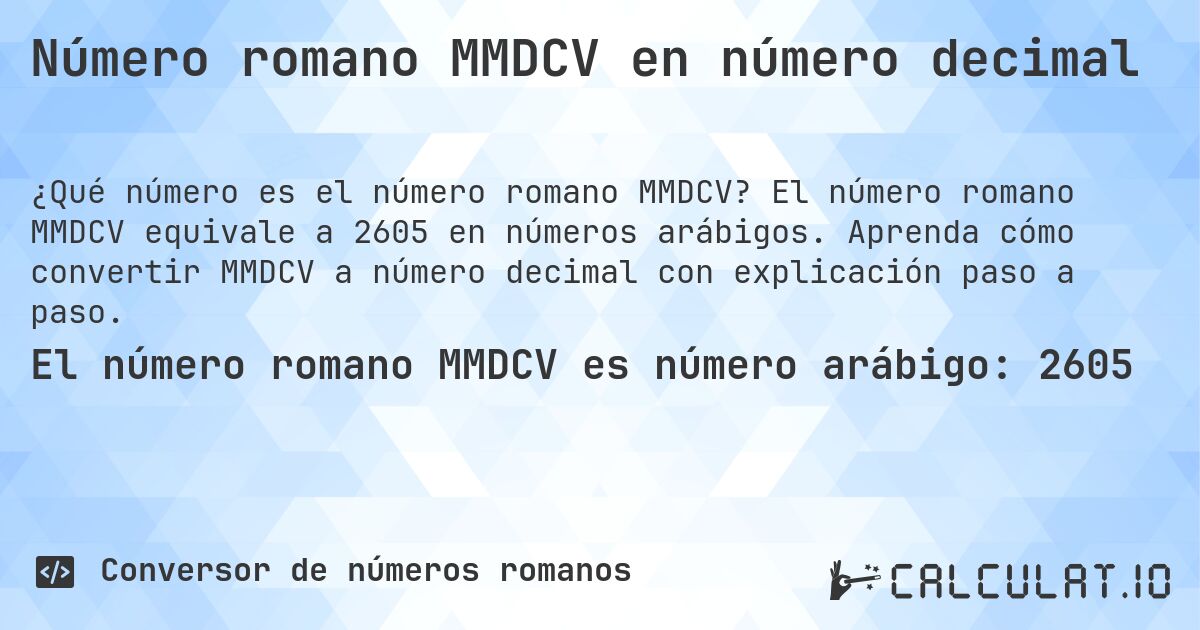 Número romano MMDCV en número decimal. El número romano MMDCV equivale a 2605 en números arábigos. Aprenda cómo convertir MMDCV a número decimal con explicación paso a paso.