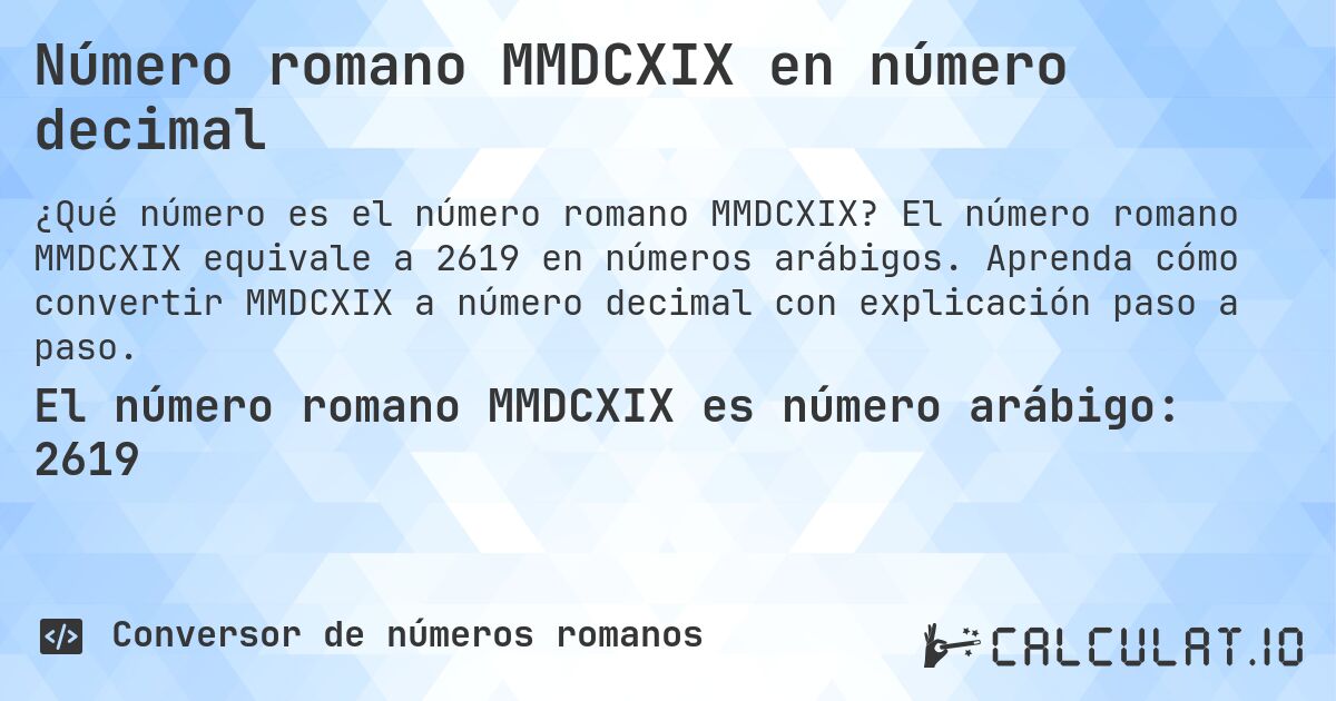 Número romano MMDCXIX en número decimal. El número romano MMDCXIX equivale a 2619 en números arábigos. Aprenda cómo convertir MMDCXIX a número decimal con explicación paso a paso.
