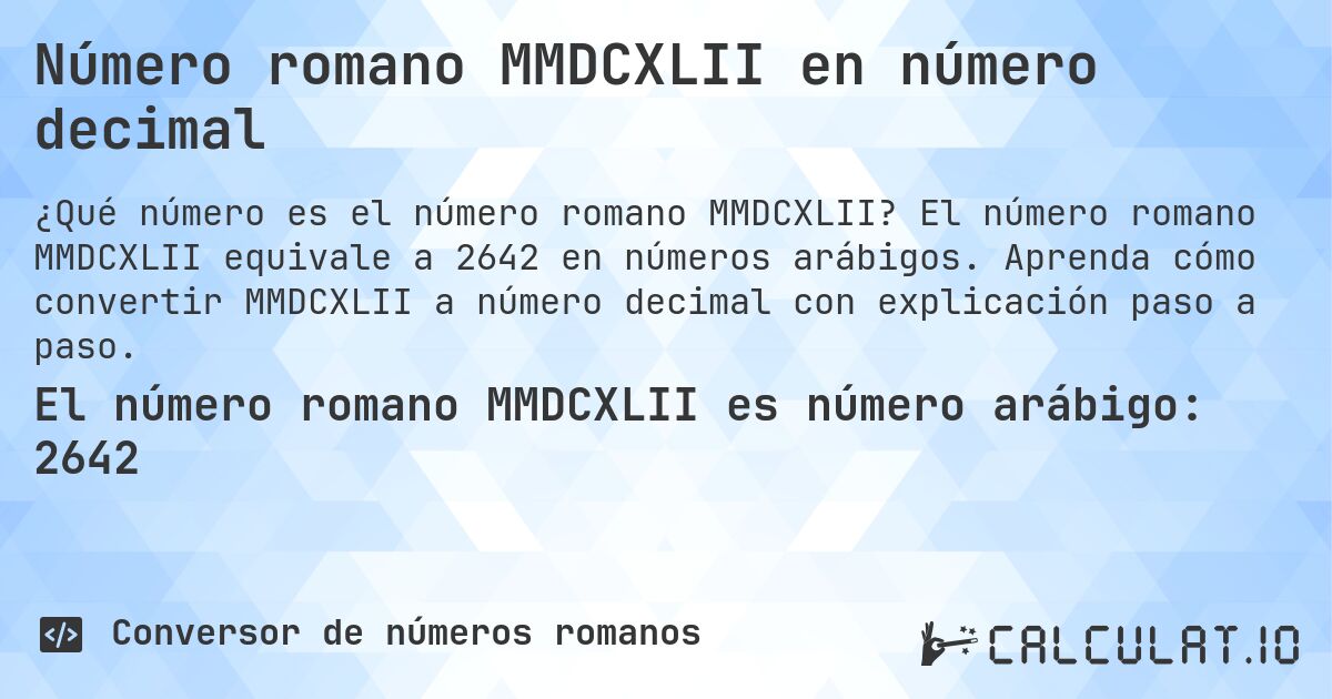 Número romano MMDCXLII en número decimal. El número romano MMDCXLII equivale a 2642 en números arábigos. Aprenda cómo convertir MMDCXLII a número decimal con explicación paso a paso.