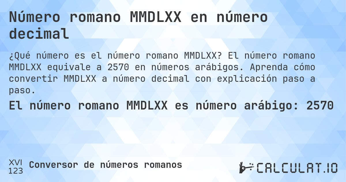 Número romano MMDLXX en número decimal. El número romano MMDLXX equivale a 2570 en números arábigos. Aprenda cómo convertir MMDLXX a número decimal con explicación paso a paso.