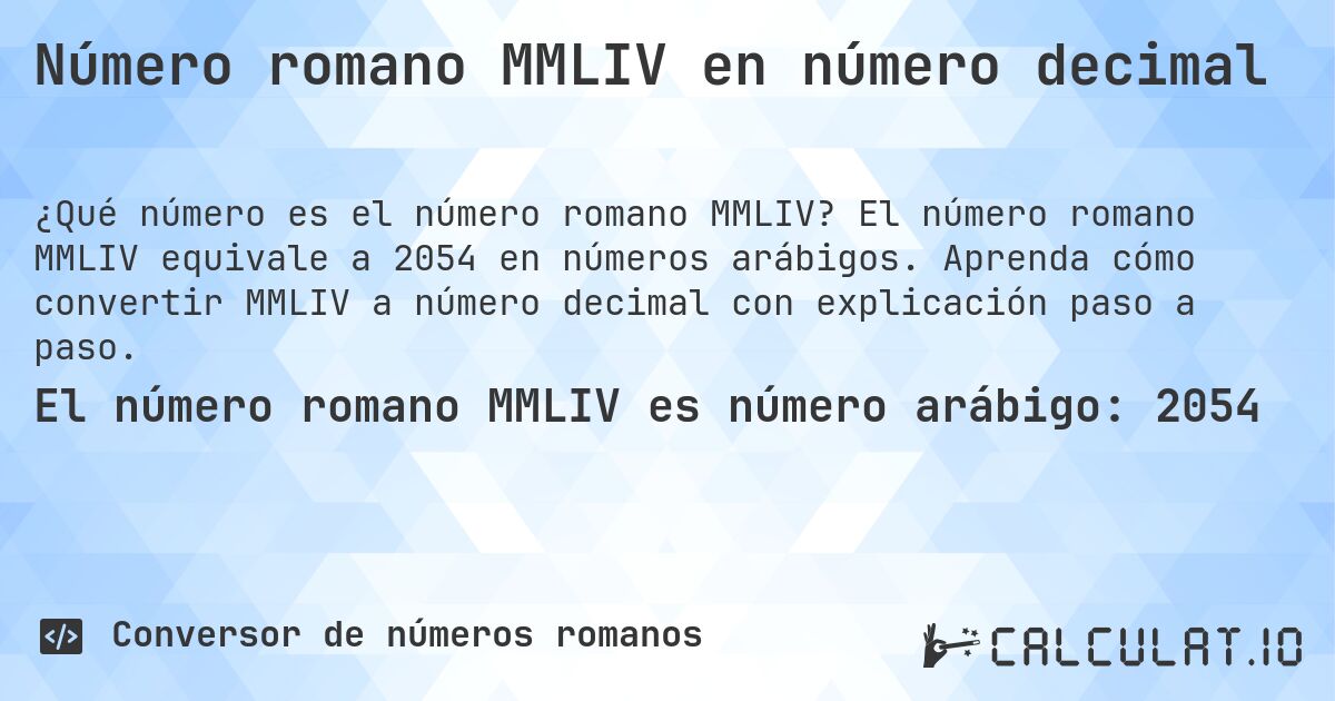 Número romano MMLIV en número decimal. El número romano MMLIV equivale a 2054 en números arábigos. Aprenda cómo convertir MMLIV a número decimal con explicación paso a paso.