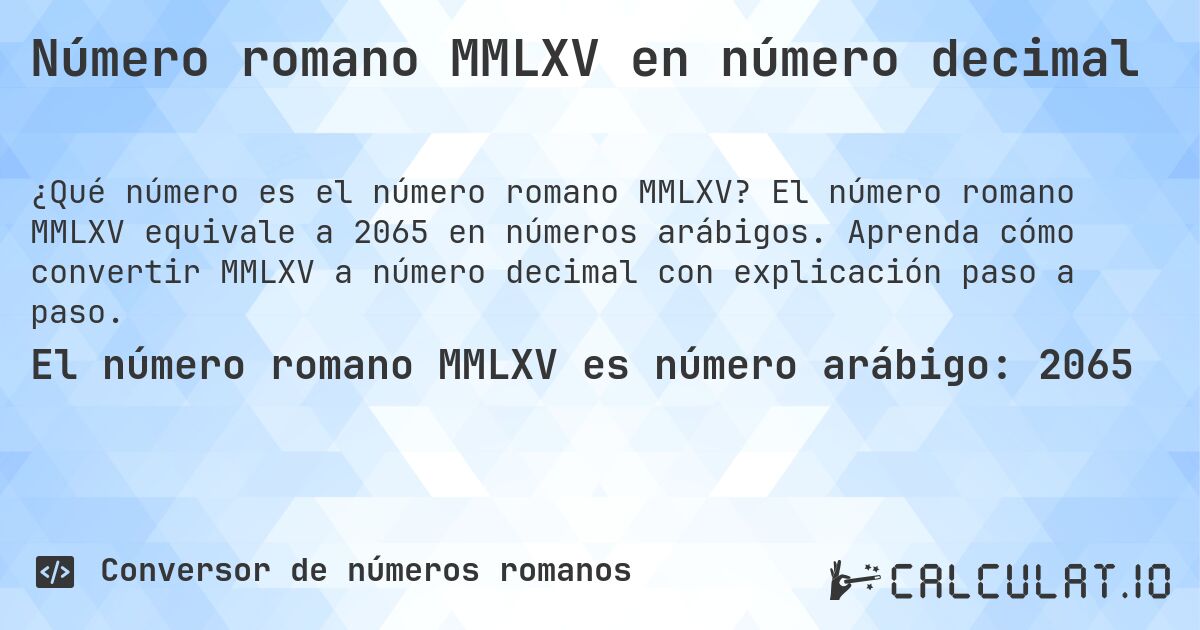 Número romano MMLXV en número decimal. El número romano MMLXV equivale a 2065 en números arábigos. Aprenda cómo convertir MMLXV a número decimal con explicación paso a paso.