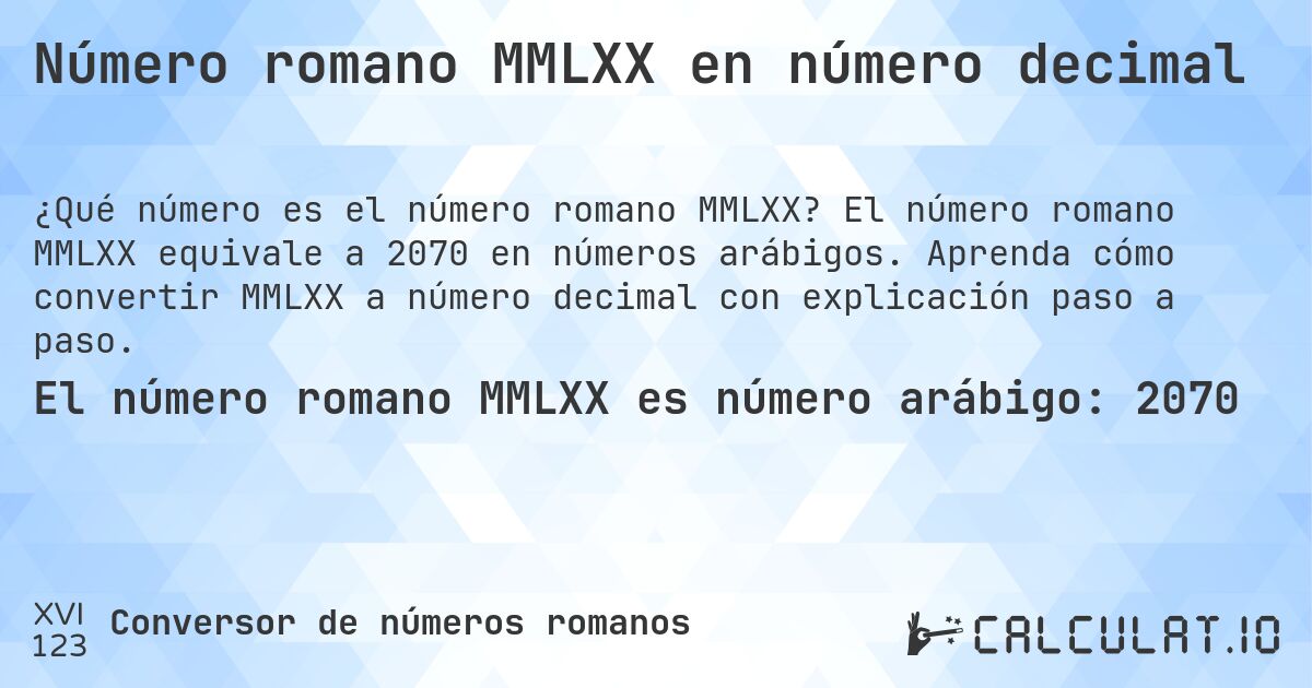 Número romano MMLXX en número decimal. El número romano MMLXX equivale a 2070 en números arábigos. Aprenda cómo convertir MMLXX a número decimal con explicación paso a paso.